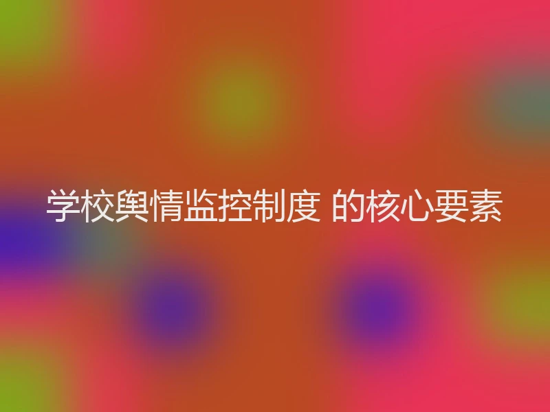 学校舆情监控制度 的核心要素