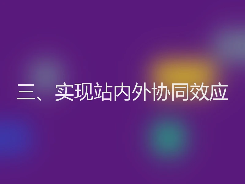 三、实现站内外协同效应