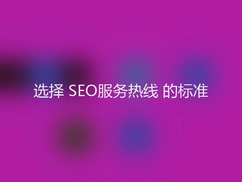 选择 SEO服务热线 的标准