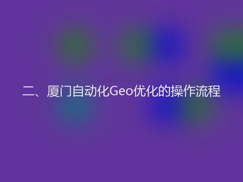 二、厦门自动化Geo优化的操作流程