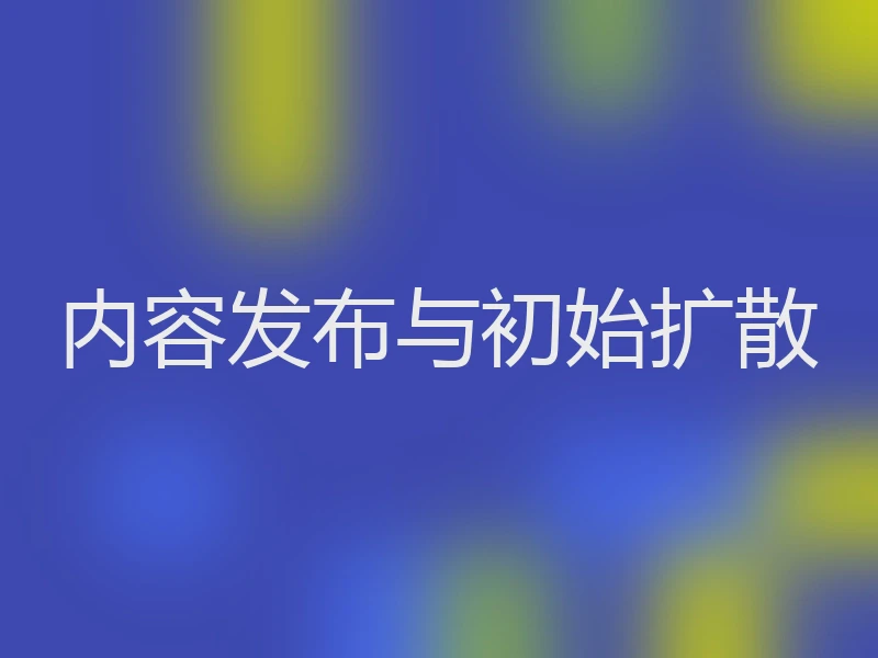 内容发布与初始扩散