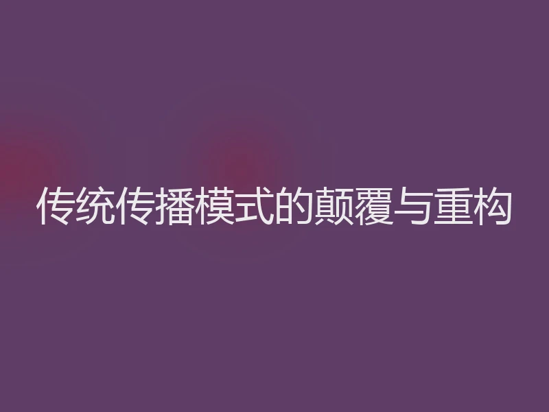传统传播模式的颠覆与重构