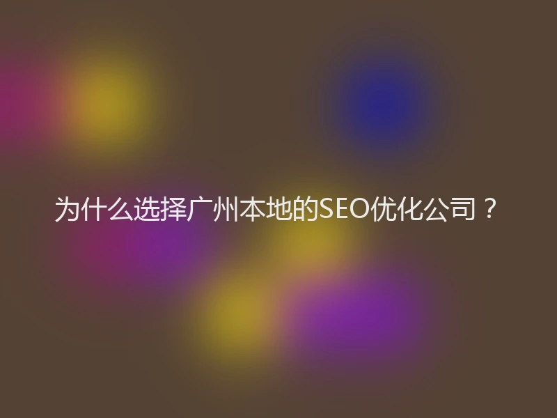 为什么选择广州本地的SEO优化公司？