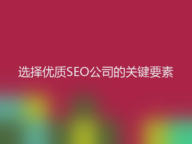 选择优质SEO公司的关键要素