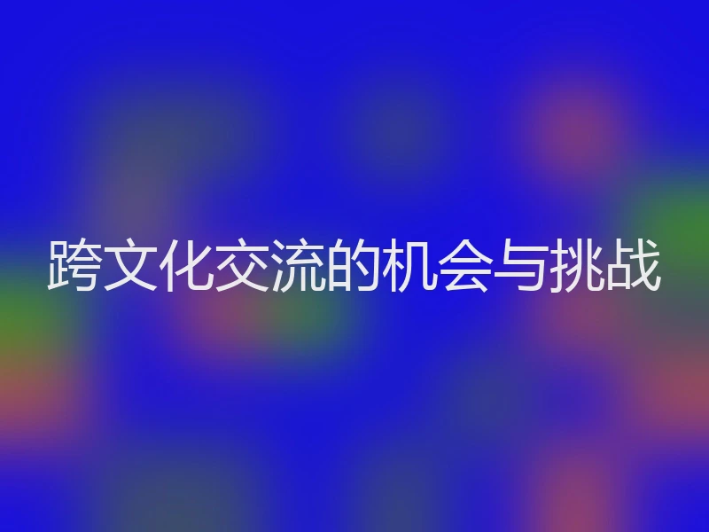 跨文化交流的机会与挑战