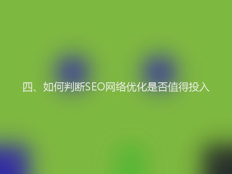 四、如何判断SEO网络优化是否值得投入