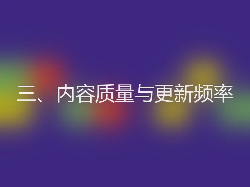 三、内容质量与更新频率