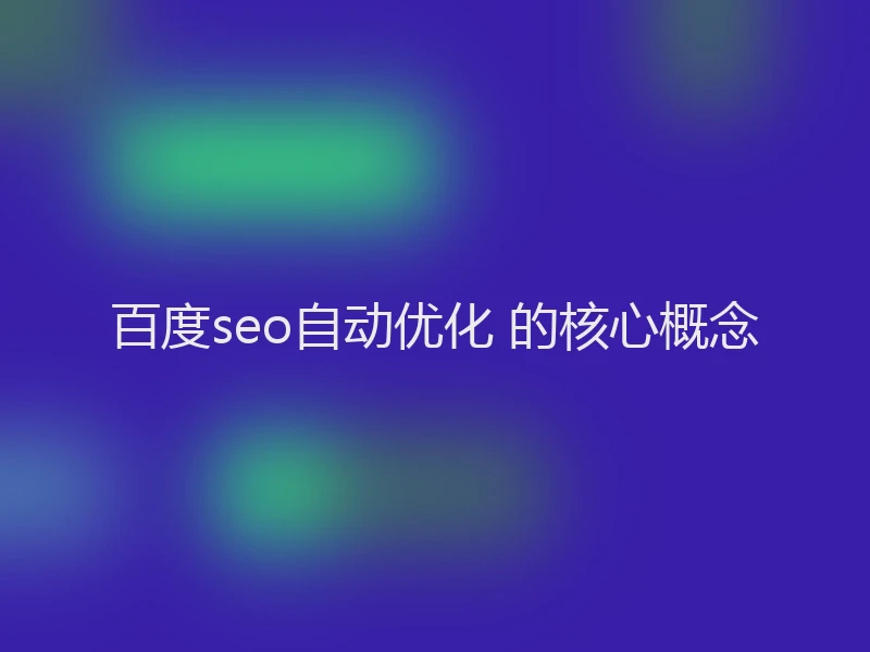 百度seo自动优化 的核心概念