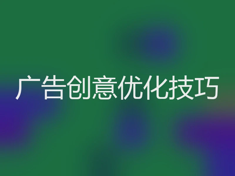 广告创意优化技巧