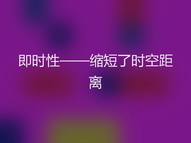 即时性——缩短了时空距离