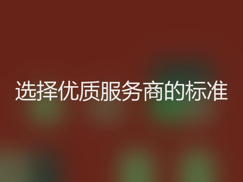 选择优质服务商的标准