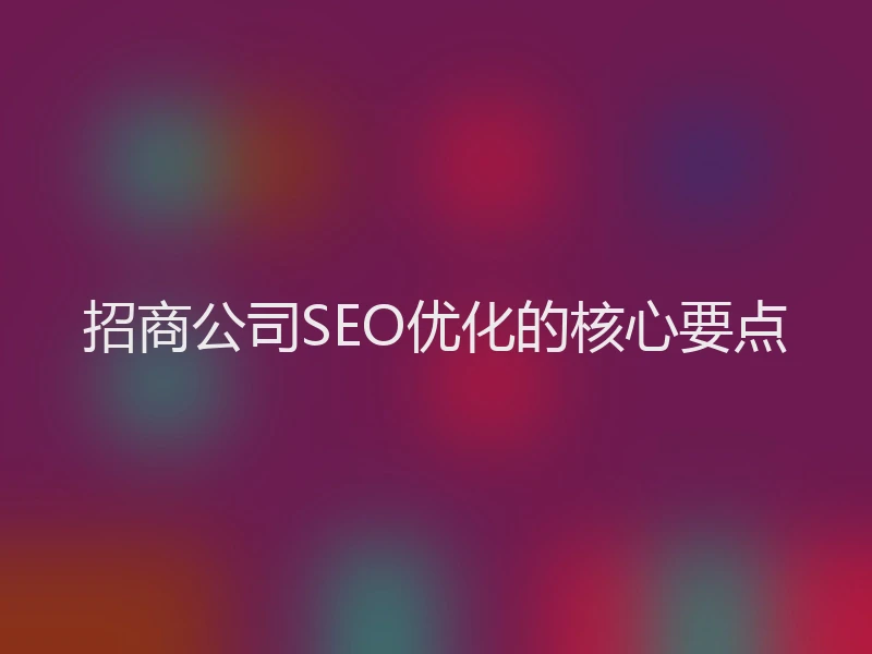 招商公司SEO优化的核心要点