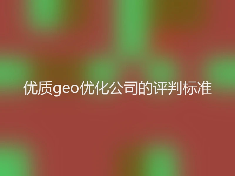 优质geo优化公司的评判标准