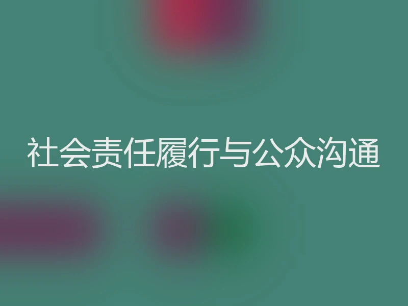 社会责任履行与公众沟通