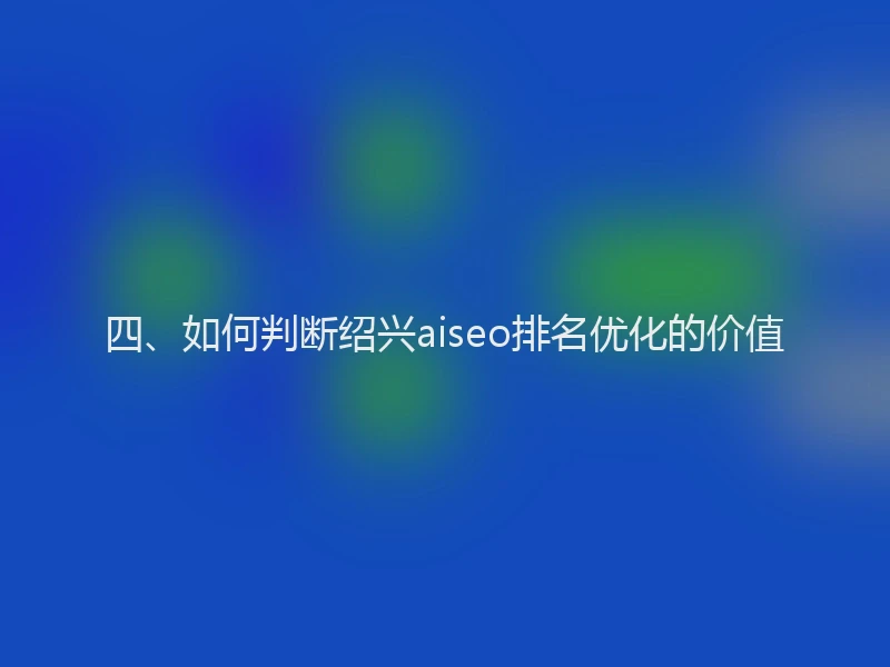四、如何判断绍兴aiseo排名优化的价值