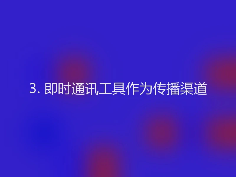 3. 即时通讯工具作为传播渠道
