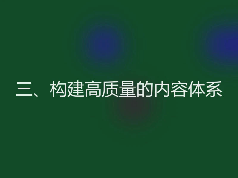 三、构建高质量的内容体系