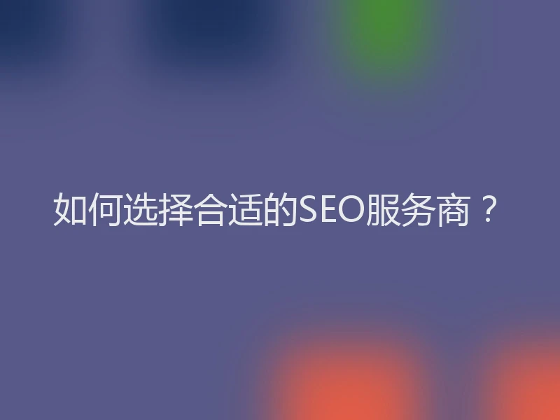 如何选择合适的SEO服务商？