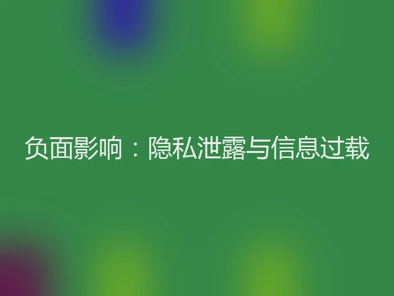 负面影响：隐私泄露与信息过载