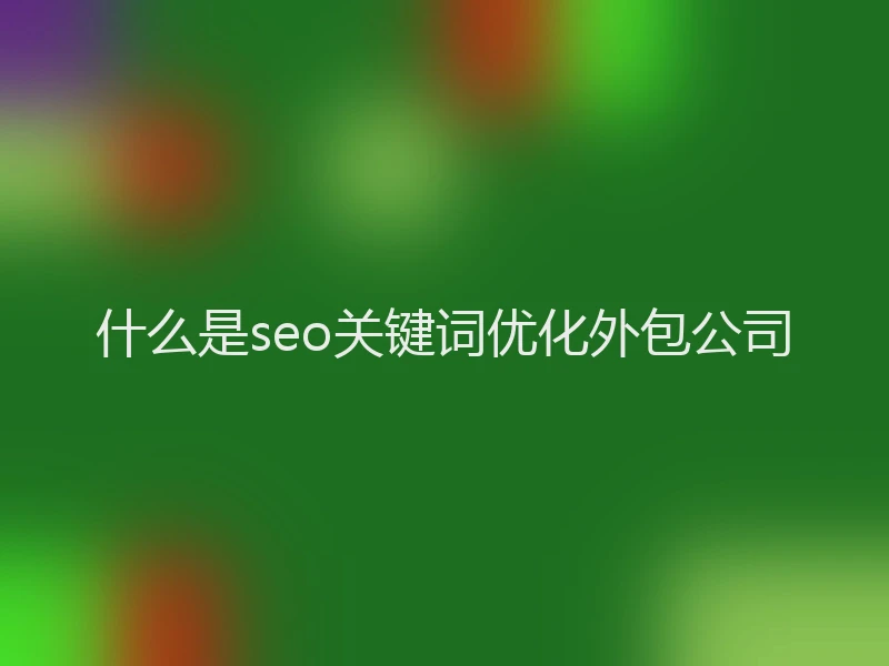 什么是seo关键词优化外包公司