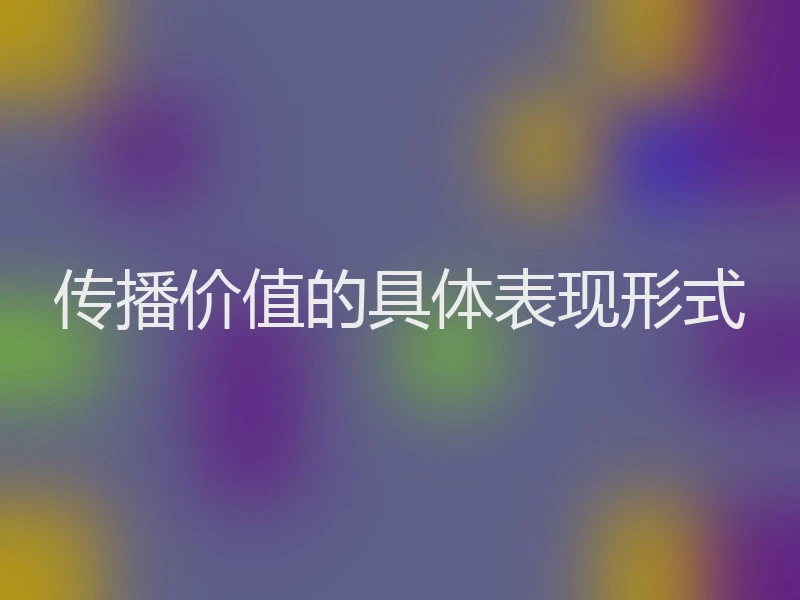 传播价值的具体表现形式