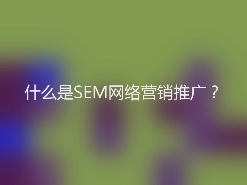 什么是SEM网络营销推广？