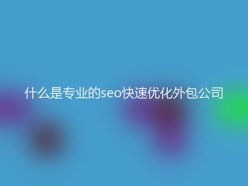 什么是专业的seo快速优化外包公司