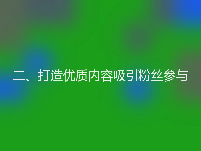 二、打造优质内容吸引粉丝参与