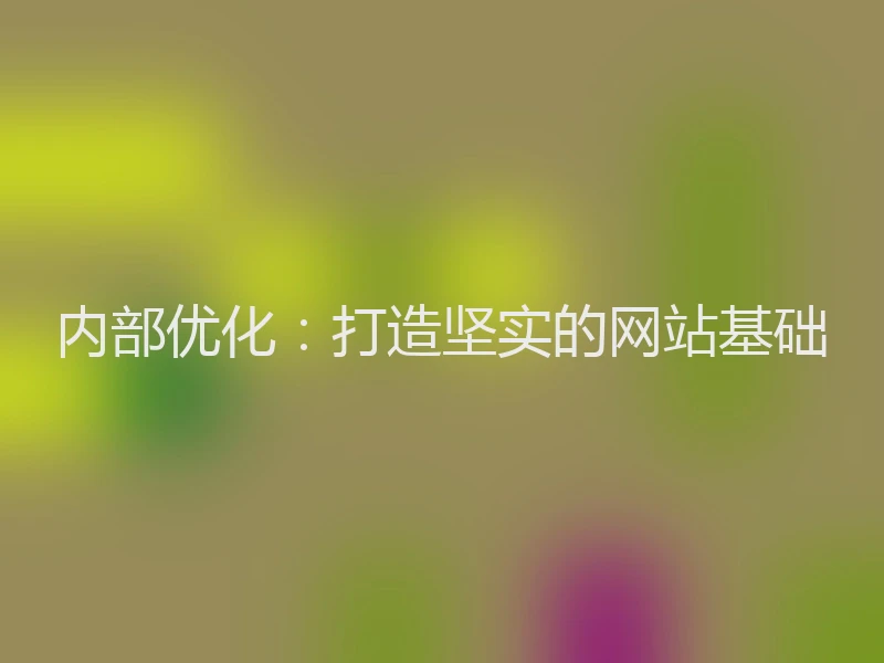 内部优化:打造坚实的网站基础