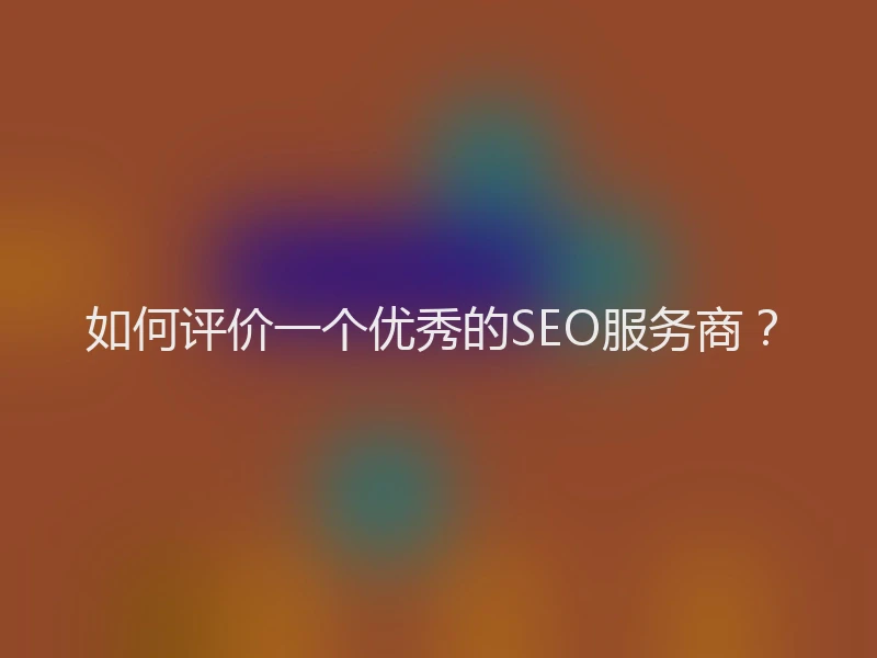 如何评价一个优秀的SEO服务商？