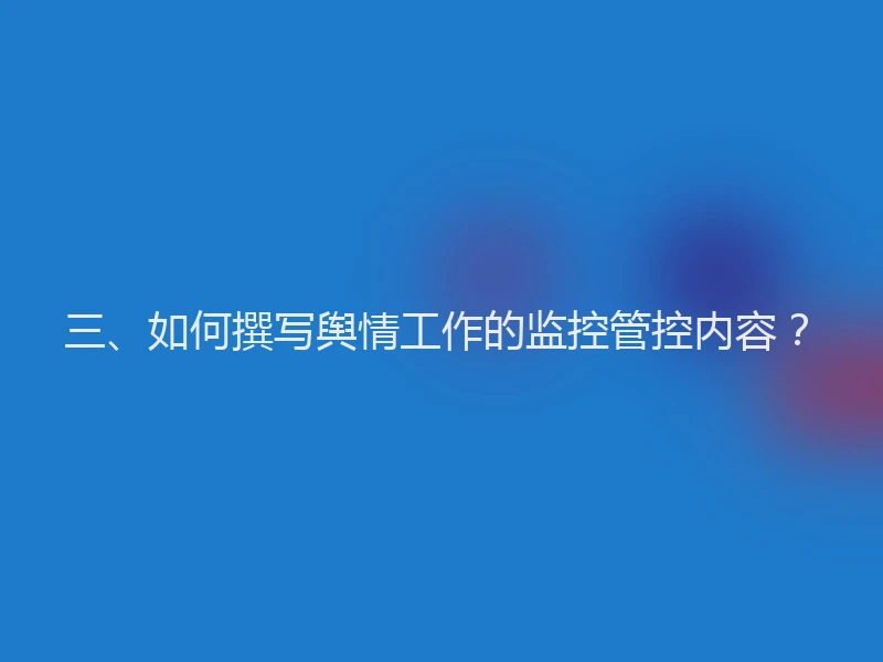 三、如何撰写舆情工作的监控管控内容？