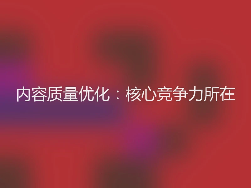 内容质量优化：核心竞争力所在
