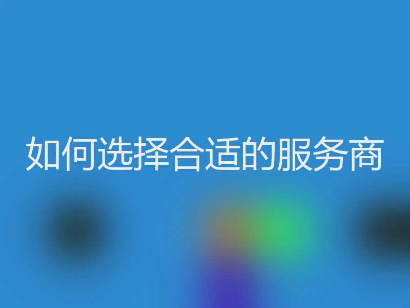 如何选择合适的服务商