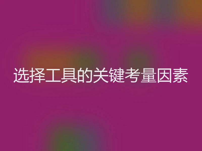 选择工具的关键考量因素