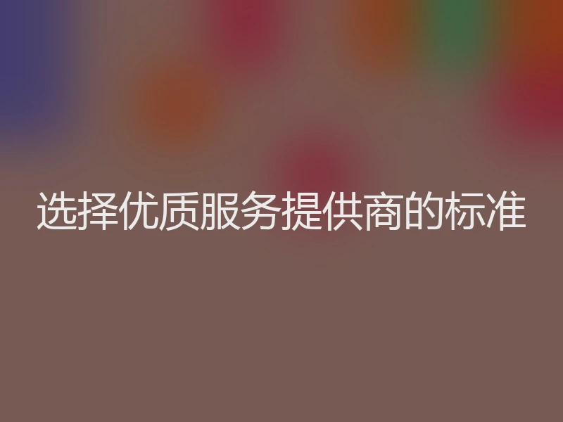 选择优质服务提供商的标准