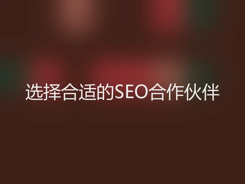 选择合适的SEO合作伙伴