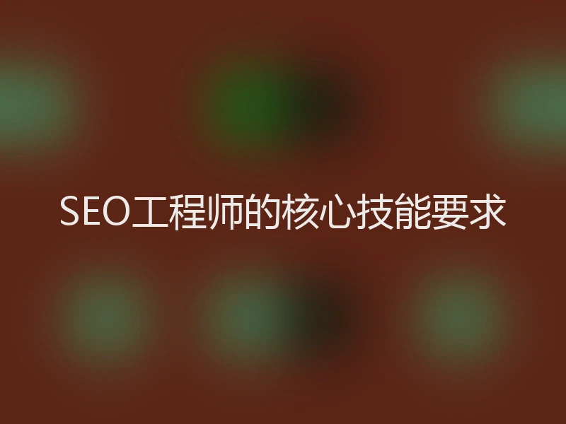 SEO工程师的核心技能要求