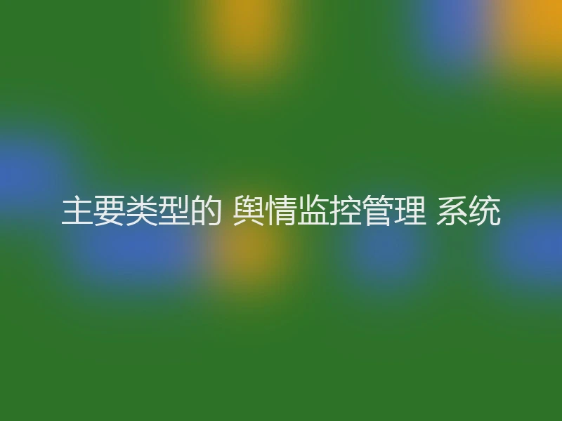 主要类型的 舆情监控管理 系统