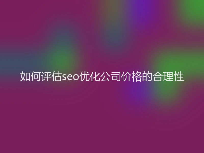 如何评估seo优化公司价格的合理性