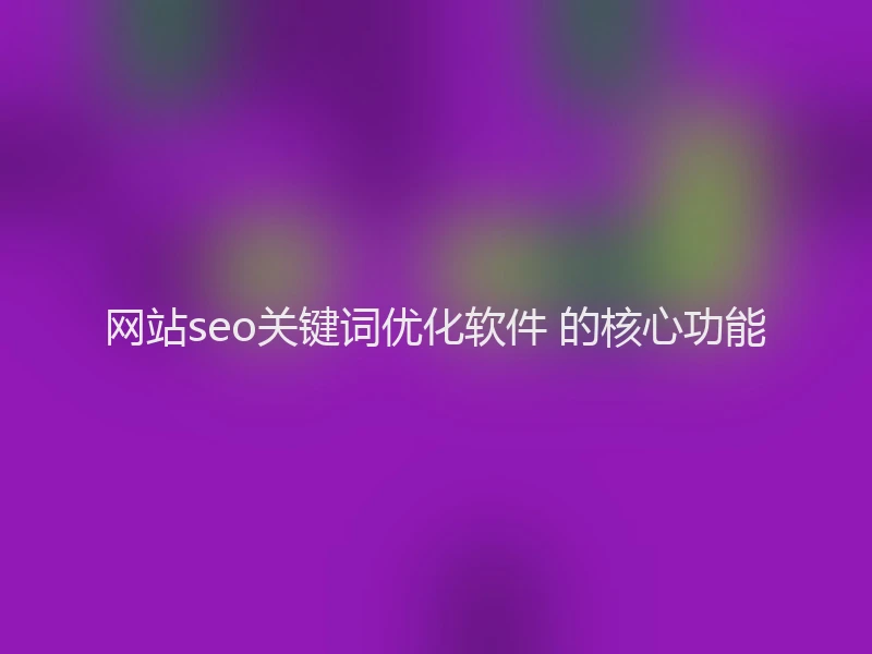 网站seo关键词优化软件 的核心功能