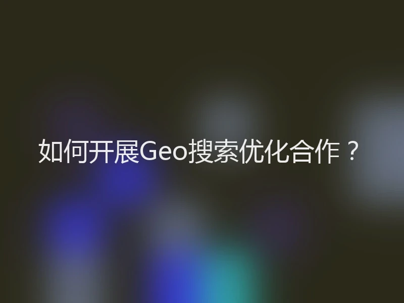 如何开展Geo搜索优化合作？