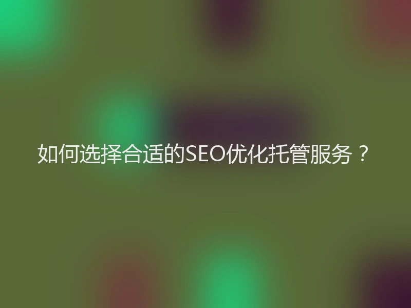 如何选择合适的SEO优化托管服务?