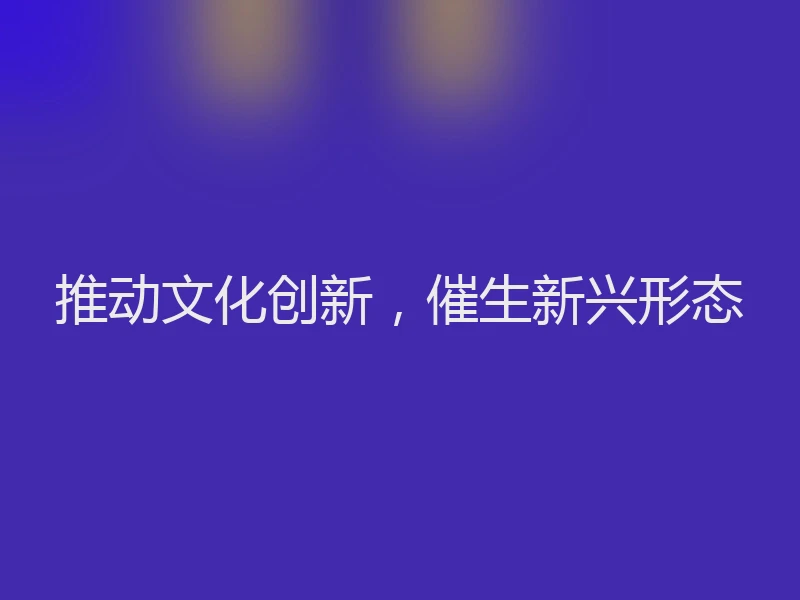 推动文化创新,催生新兴形态