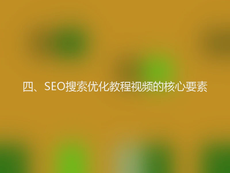 四、SEO搜索优化教程视频的核心要素