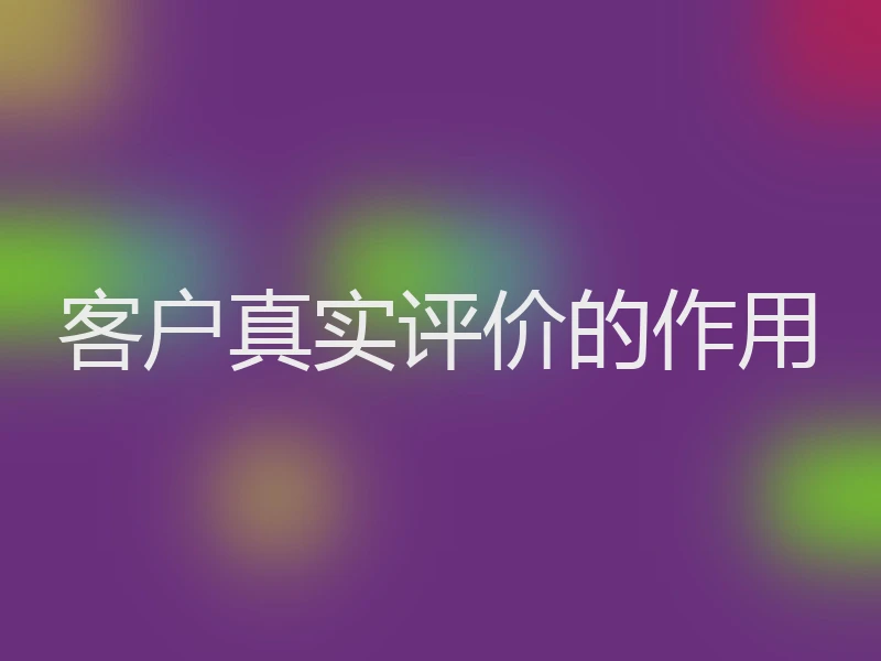 客户真实评价的作用