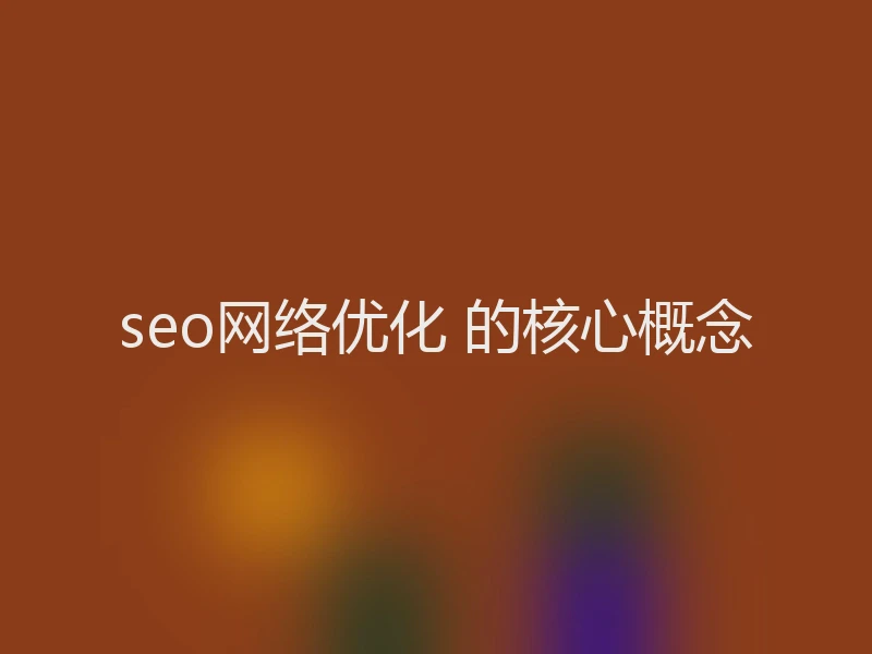 seo网络优化 的核心概念