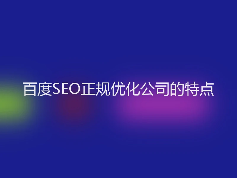 百度SEO正规优化公司的特点
