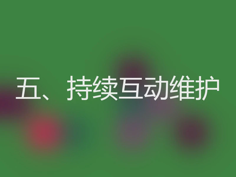 五、持续互动维护
