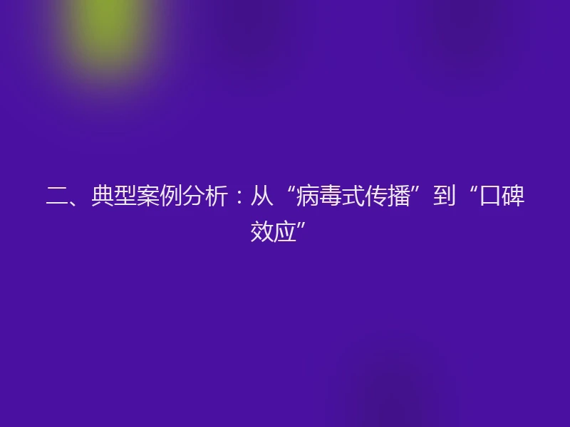 二、典型案例分析:从“病毒式传播”到“口碑效应”