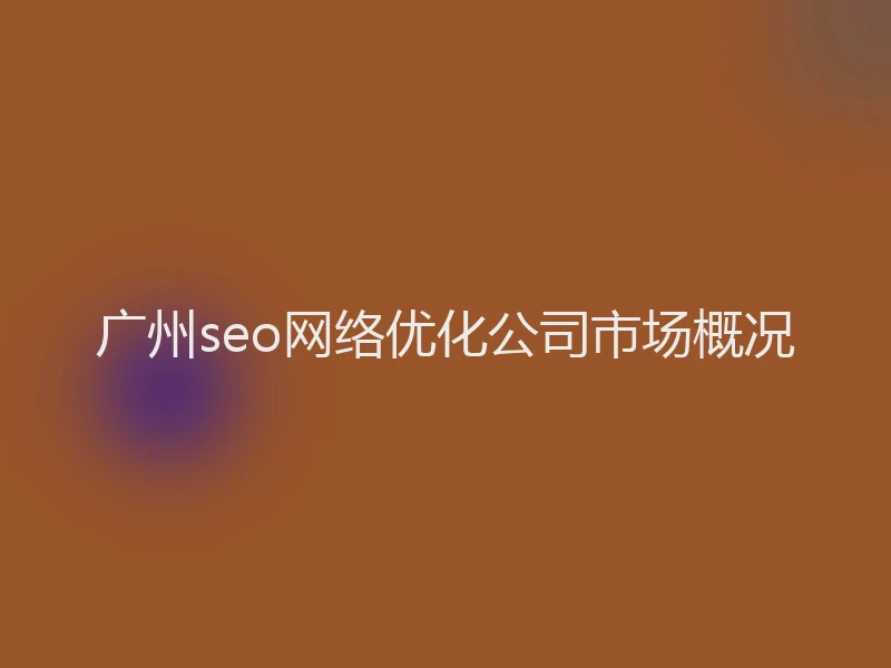 广州seo网络优化公司市场概况